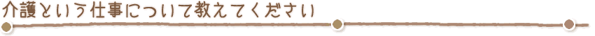 介護という仕事について教えてください